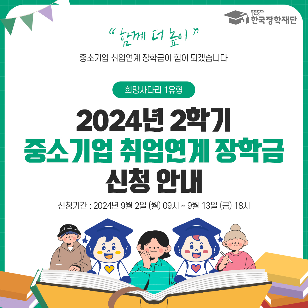 "함께 더 높이" 중소기업 취업연계 장학금이 힘이 되겠습니다. 희망사다리 1유형, 2024년 2학기 중소기업 취업연계 장학금 신청 안내 푸른등대 한국장학재단, 신청기간: 2024년 9월 2일 (월) 09시 ~ 9월 13일 (금) 18시