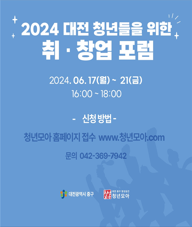 2024 대전 청년들을 위한 취·창업 포럼 2024.06.17(월) ~ 21(금) 16:00~18:00 / 신청방법 : 청년모아 홈페이지 접수 www.청년모아.com 문의 : 042-369-7942 / 대전광역시 중구 / 대전 중구 청년공간 청년모아