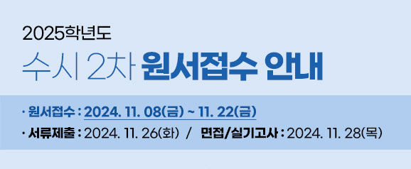 2025학년도 수시 2차 원서접수 안내 / · 원서접수 : 2024. 11. 08(금) ~ 11. 22(금) · / · 서류제출 : 2024. 11. 26(화) · / · 면접/실기고사 : 2024. 11. 28(목) · / 수시합격자는 온라인 문서등록을 통해 대학에 등록의사를 표시함. /  (등록방법은 홈페이지 참조) / 수시모집 합격한 자(최초 및 충원)는 등록(문서등록)여부에 관계없이 정시모집 및 추가모집에 지원할 수 없으며 이를 위반시 입학이 무효됨.