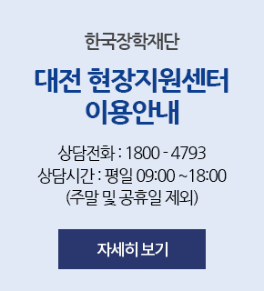 한국장학재단 대전 현장지원센터 이용안내, 상담전화:1800-4793, 상담시간:평일 09:00~18:00(주말 및 공휴일 제외)