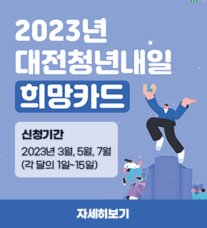 2023년 대전청년내일 희망카드 신청기간 : 2023년 3월, 5월 7월 (각 달의 1일~15일)  / 자세히보기